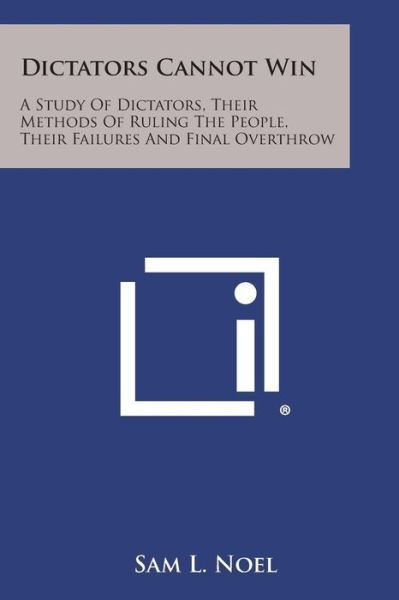 Dictators Cannot Win: a Study of Dictators, Their Methods of Ruling the People, Their Failures and Final Overthrow - Sam L Noel - Bøger - Literary Licensing, LLC - 9781494012434 - 27. oktober 2013