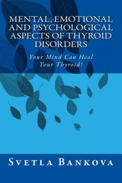 Cover for Svetla Bankova · Mental, Emotional and Psychological Aspects of Thyroid Disorders: Your Mind Can Heal Your Thyroid! (Paperback Book) (2014)