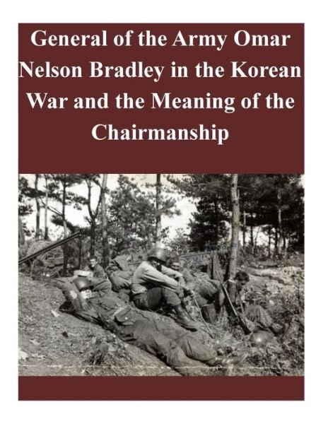 Cover for U S Army Command and General Staff Coll · General of the Army Omar Nelson Bradley in the Korean War and the Meaning of the Chairmanship (Paperback Book) (2014)