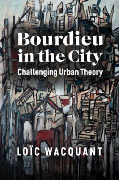 Cover for Wacquant, Loic (University of California at Berkeley) · Bourdieu in the City: Challenging Urban Theory (Hardcover Book) (2023)