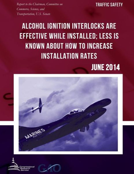 Cover for United States Government Accountability · Traffic Safety Alcohol Ignition Interlocks Are Effective While Installed; Less is Known About How to Increase Installation Rates (Paperback Book) (2015)