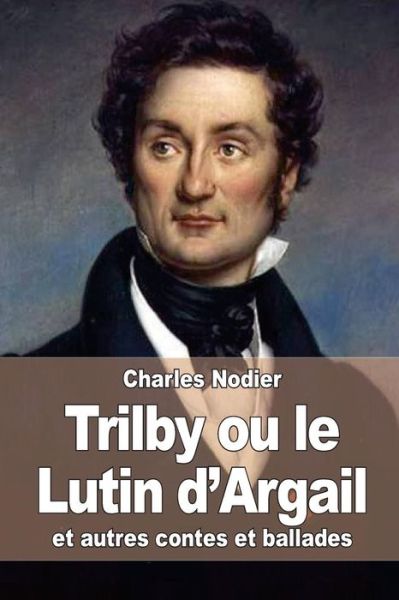 Cover for Charles Nodier · Trilby Ou Le Lutin D'argail: et Autres Contes et Ballades (Paperback Book) (2015)