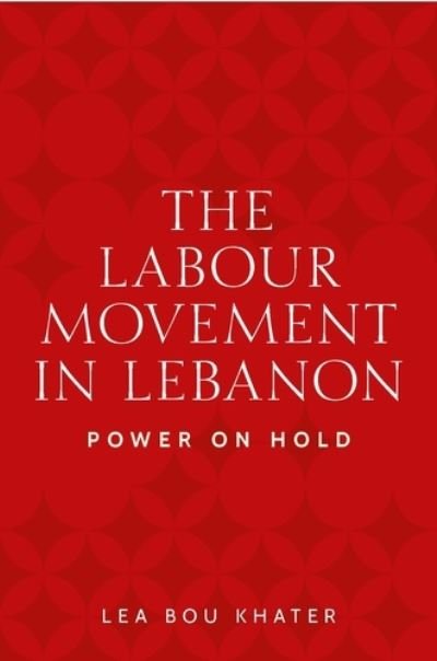 Cover for Lea Bou Khater · The Labour Movement in Lebanon: Power on Hold - Identities and Geopolitics in the Middle East (Hardcover Book) (2022)
