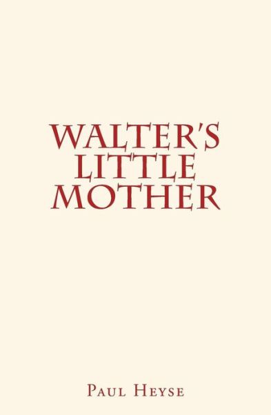Walter's Little Mother - Paul Heyse - Książki - Createspace Independent Publishing Platf - 9781530600434 - 16 marca 2016