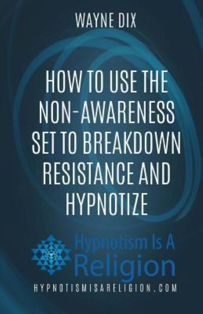 Wayne Dix · How To Use The Non-Awareness Set To Breakdown Resistance and Hypnotize (Paperback Book) (2016)
