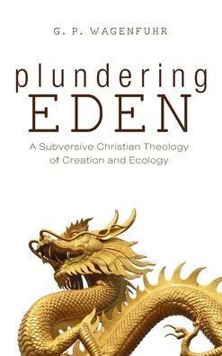 Cover for G P Wagenfuhr · Plundering Eden: A Subversive Christian Theology of Creation and Ecology (Hardcover Book) (2020)