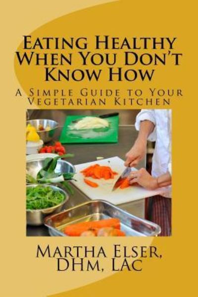 Eating Healthy When You Don't Know How - Lac Martha Elser Dhm - Libros - Createspace Independent Publishing Platf - 9781533120434 - 21 de junio de 2016