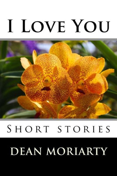 I Love You Short stories - Dean Moriarty - Książki - Createspace Independent Publishing Platf - 9781533443434 - 24 czerwca 2016