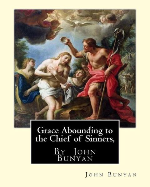 Grace Abounding to the Chief of Sinners, By John Bunyan - John Bunyan - Books - Createspace Independent Publishing Platf - 9781535577434 - July 29, 2016