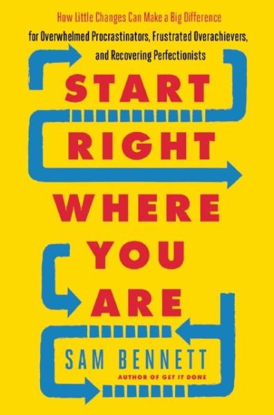 Start Right Where You are: How Little Changes Can Make a Big Difference for Overwhelmed Procrastinators, Frustrated Overachievers, and Recovering Perfectionists - Sam Bennett - Books - New World Library - 9781608684434 - November 15, 2016