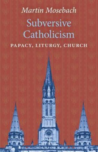 Subversive Catholicism - Martin Mosebach - Books - Angelico Press - 9781621384434 - March 29, 2019