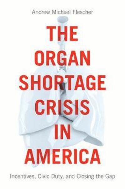 Cover for Andrew Michael Flescher · The Organ Shortage Crisis in America: Incentives, Civic Duty, and Closing the Gap (Hardcover Book) (2018)