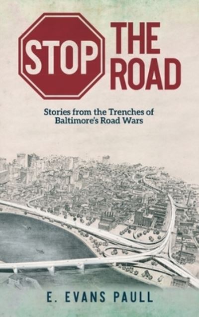 Cover for E Evans Paull · Stop the Road: Stories from the Trenches of Baltimore's Road Wars (Hardcover Book) (2022)