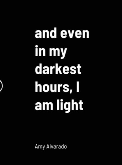 Cover for Amy Alvarado · And Even in My Darkest Hours, I Am Light (Innbunden bok) (2021)
