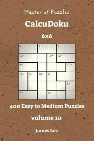 Cover for James Lee · Master of Puzzles CalcuDoku - 400 Easy to Medium 6x6 vol. 10 (Pocketbok) (2018)