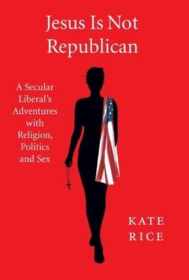 Kate Rice · Jesus Is Not Republican: A Secular Liberal's Adventures With Religion, Politics and Sex (Hardcover bog) (2021)