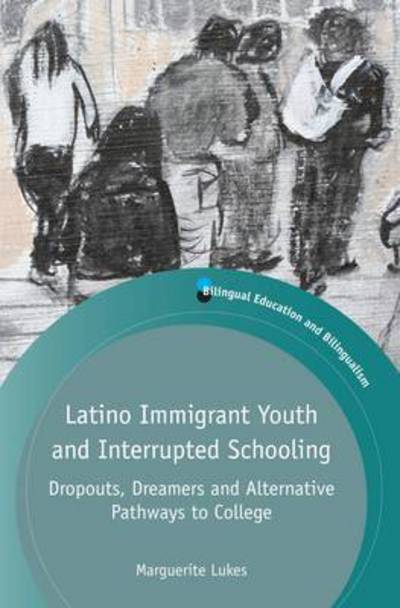 Cover for Marguerite Lukes · Latino Immigrant Youth and Interrupted Schooling: Dropouts, Dreamers and Alternative Pathways to College - Bilingual Education &amp; Bilingualism (Hardcover Book) (2015)