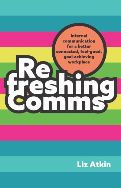 Cover for Liz Atkin · Refreshing Comms: Internal communication for a better-connected, feel-good, goal-achieving workplace (Pocketbok) (2024)
