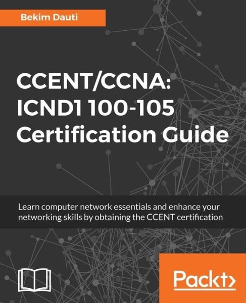 Cover for Bekim Dauti · CCENT / CCNA: ICND1 100-105 Certification Guide: Learn computer network essentials and enhance your networking skills by obtaining the CCENT certification (Paperback Book) (2018)