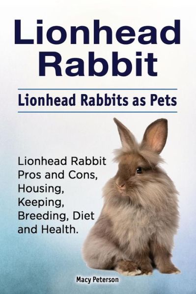 Lionhead Rabbit. Lionhead rabbits as pets. Lionhead rabbit book for pros and cons, housing, keeping, breeding, diet and health. - Macy Peterson - Kirjat - Zoodoo Publishing Lionhear Rabbit - 9781788650434 - perjantai 23. maaliskuuta 2018