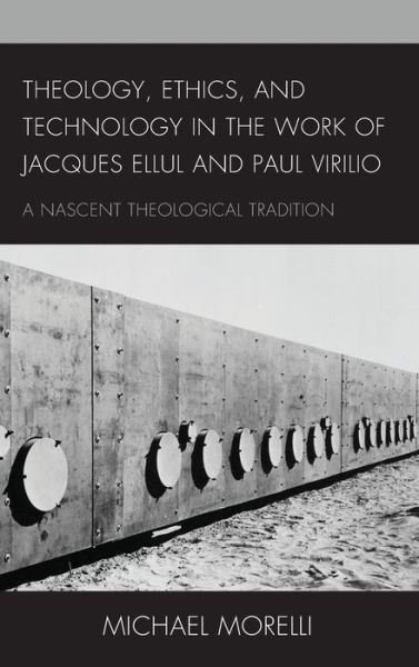 Cover for Michael Morelli · Theology, Ethics, and Technology in the Work of Jacques Ellul and Paul Virilio: A Nascent Theological Tradition (Hardcover Book) (2021)