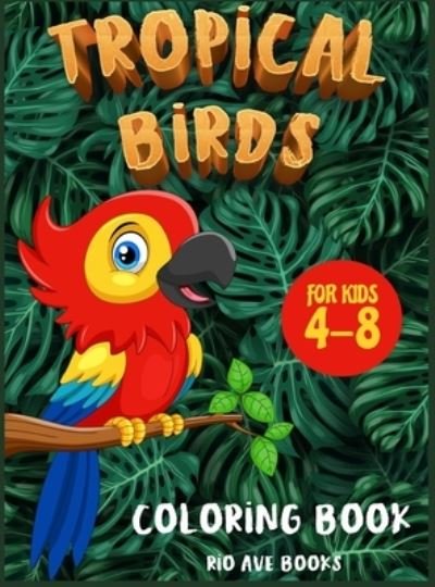 Cover for Rio Ave Books · Tropical Birds Coloring book for kids 4-8: A Funny Activity book for children to improve learning skills system (Innbunden bok) (2021)