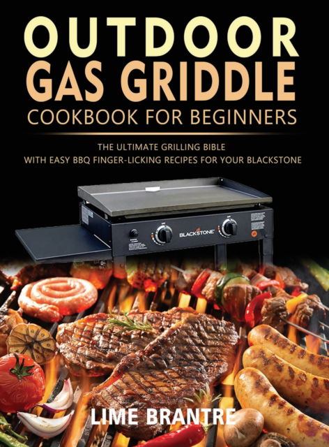 Lime Brantre · Outdoor Gas Griddle Cookbook for Beginners: The Ultimate Grilling Bible with Easy BBQ Finger-Licking Recipes for Your Blackstone (Hardcover Book) (2022)