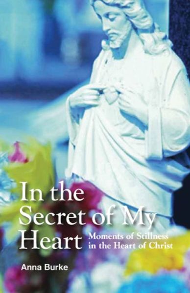 Cover for Anna Burke · In the Secret of My Heart: Moments of Stillness in the Heart of Christ (Paperback Book) (2011)