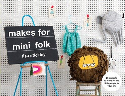 Cover for Lisa Stickley · Makes for Mini Folk: 25 projects to make for the little people in your life (Paperback Book) (2018)