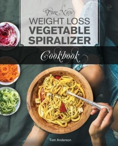 Cover for Tom Anderson · The New Weight Loss Vegetable Spiralizer Cookbook (Ed 2): 101 Tasty Spiralizer Recipes For Your Vegetable Slicer &amp; Zoodle Maker (zoodler, spiraler, spiral slicer) - Zoodler, Spiraler, Spiral Slicer (Book 2) (Paperback Book) (2020)