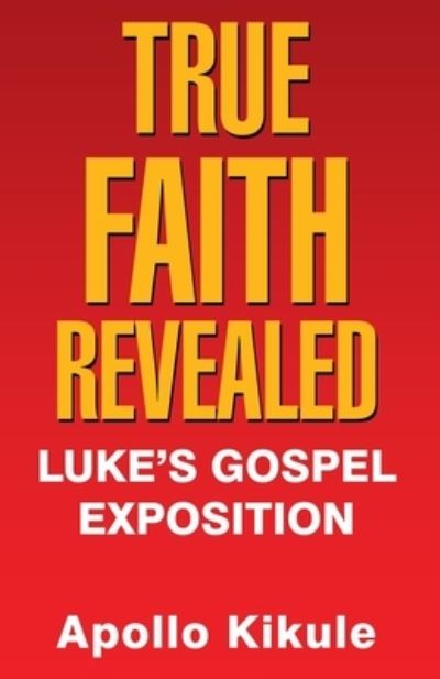 True Faith Revealed - Apollo Kikule - Books - WestBow Press - 9781973665434 - November 27, 2019