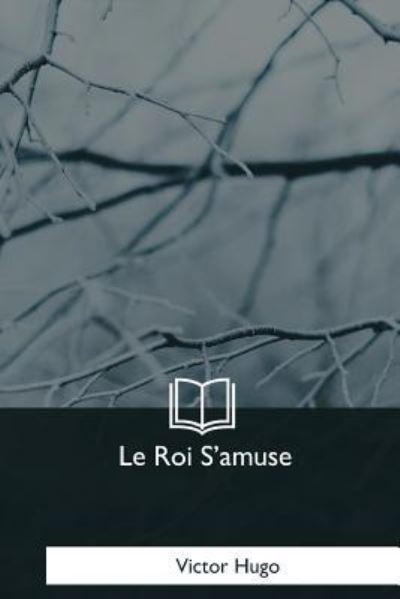 Le Roi S'amuse - Victor Hugo - Books - Createspace Independent Publishing Platf - 9781979858434 - January 7, 2018