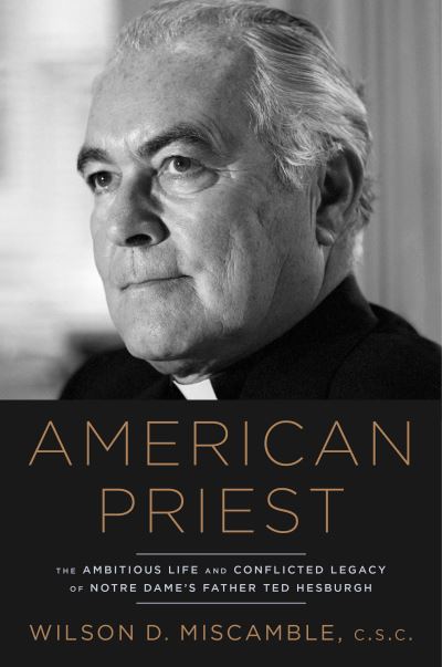 Cover for Wilson D. Miscamble · American Priest: The Ambitious Life and Conflicted Legacy of Notre Dame's Father Ted Hesburgh (Hardcover Book) (2019)