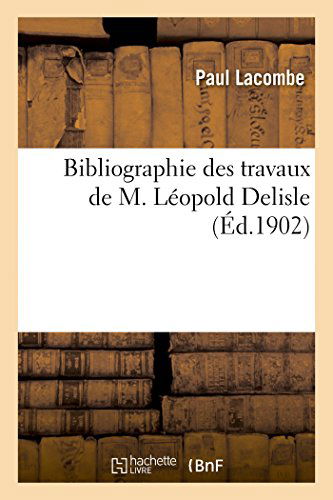 Cover for Lacombe-p · Bibliographie Des Travaux De M. Léopold Delisle,... (Paperback Book) [French edition] (2014)