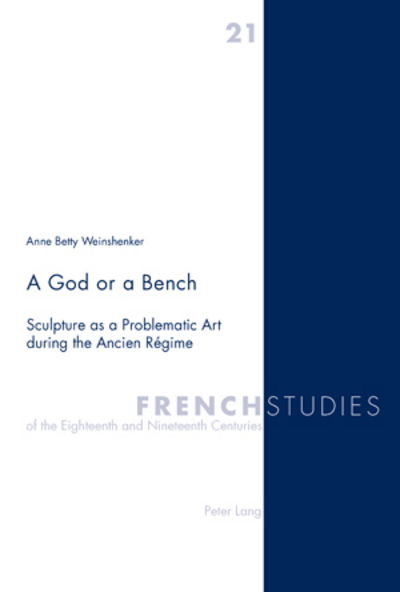 Cover for Anne Betty Weinshenker · A God or a Bench: Sculpture as a Problematic Art during the Ancien Regime - French Studies of the Eighteenth and Nineteenth Centuries (Paperback Book) [New edition] (2008)