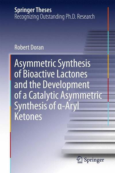 Asymmetric Synthesis of Bioactive Lactones and the Development of a Catalytic Asymmetric Synthesis of  -Aryl Ketones - Springer Theses - Robert Doran - Bøger - Springer International Publishing AG - 9783319205434 - 9. juli 2015