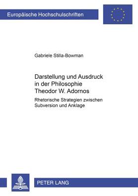 Cover for Gabriele Stilla-Bowman · Darstellung Und Ausdruck in Der Philosophie Theodor W. Adornos: Rhetorische Strategien Zwischen Subversion Und Anklage - Europaeische Hochschulschriften / European University Studie (Paperback Book) (2002)