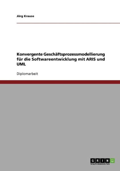 Cover for Joerg Krause · Konvergente Geschaftsprozessmodellierung fur die Softwareentwicklung mit ARIS und UML (Paperback Book) [German edition] (2007)