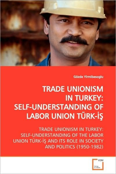 Cover for Gözde Yirmibesoglu · Trade Unionism in Turkey:self-understanding of Labor Union Türk-??: Trade Unionism in Turkey: Self-understanding of the Labor Union Türk-?? and Its Role in Society and Politics (1950-1982) (Taschenbuch) (2009)