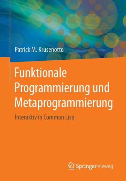 Funktionale Programmierung Und Metaprogrammierung: Interaktiv in Common LISP - Patrick M Krusenotto - Books - Springer Vieweg - 9783658137434 - September 13, 2016