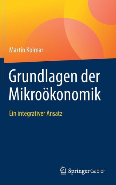 Cover for Martin Kolmar · Grundlagen Der Mikrooekonomik: Ein Integrativer Ansatz (Hardcover Book) [1. Aufl. 2017 edition] (2017)