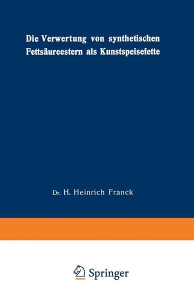 Cover for Hans Heinrich Franck · Die Verwertung Von Synthetischen Fettsaureestern ALS Kunstspeisefette: In Wirtschaftlicher, Physiologischer Und Technischer Beziehung (Paperback Book) [Softcover Reprint of the Original 1st 1921 edition] (1921)