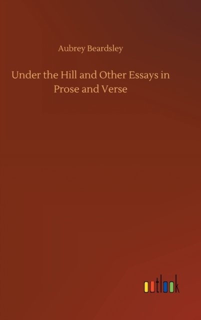 Under the Hill and Other Essays in Prose and Verse - Aubrey Beardsley - Bücher - Outlook Verlag - 9783752400434 - 3. August 2020