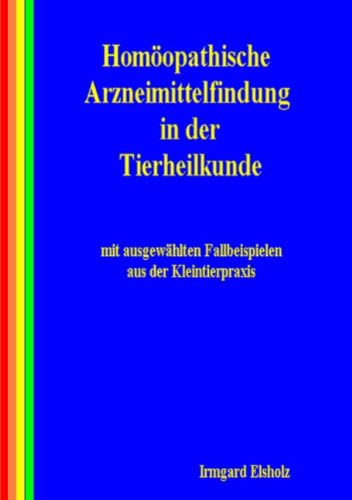 Cover for Irmgard Elsholz · Homöopathische Arzneimittelfindung in Der Tierheilkunde Mit Ausgewählten Fallbeispielen Aus Der Kleintierpraxis (Paperback Book) [German edition] (2005)