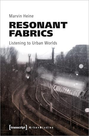 Resonant Fabrics: Listening To Urban Worlds (Urban Studies Series) - Heine - Bøger - - 9783837666434 - 19. september 2023