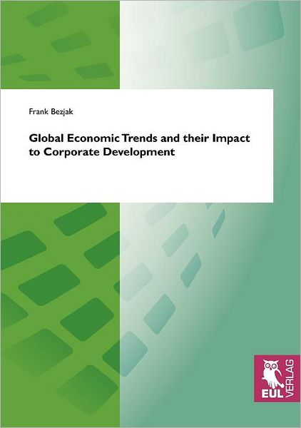 Global Economic Trends and Their Impact to Corporate Development - Frank Bezjak - Books - Josef Eul Verlag GmbH - 9783899369434 - June 29, 2010