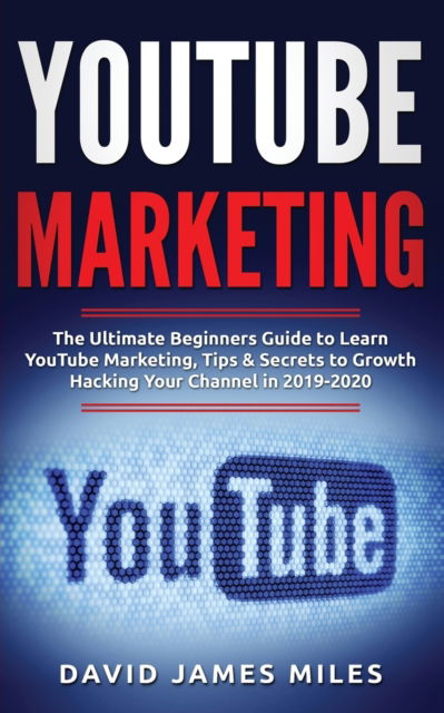 Cover for David James Miles · YouTube Marketing: The Ultimate Beginners Guide to Learn YouTube Marketing, Tips &amp; Secrets to Growth Hacking Your Channel in 2019-2020 (Pocketbok) (2020)
