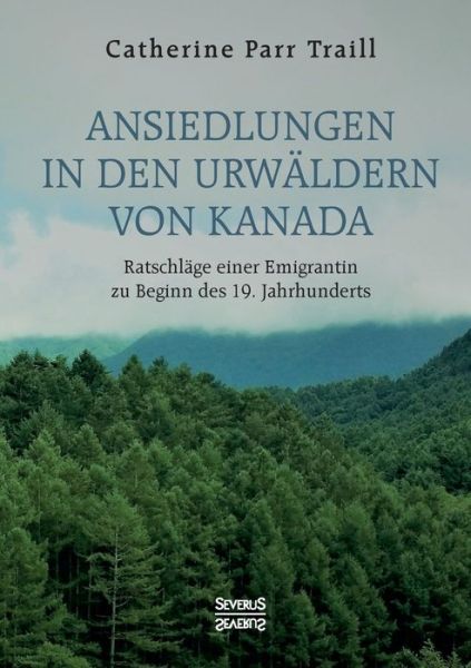 Cover for Catherine Parr Traill · Ansiedlungen in den Urwaldern von Kanada: Ratschlage einer Emigrantin zu Beginn des 19. Jahrhunderts (Paperback Book) (2021)