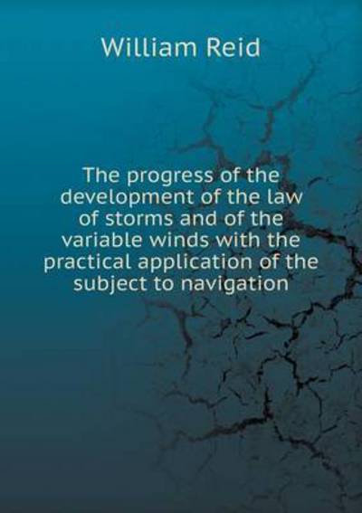 Cover for William Reid · The Progress of the Development of the Law of Storms and of the Variable Winds with the Practical Application of the Subject to Navigation (Paperback Book) (2015)