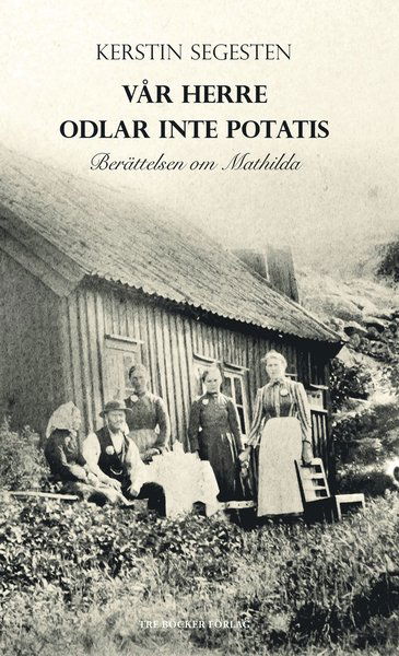 Cover for Kerstin Segesten · Vår herre odlar inte potatis : berättelsen om Mathilda (Hardcover Book) (2014)